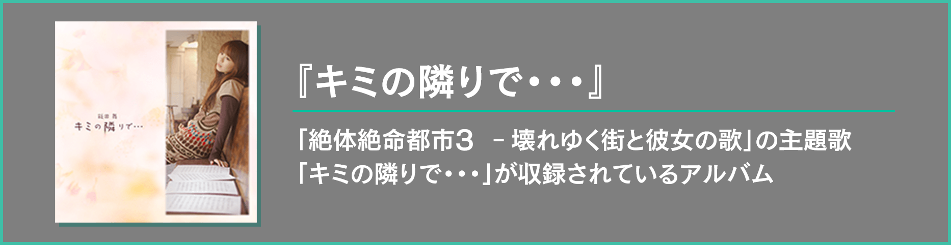 『キミの隣りで・・・』：「絶体絶命都市3 ‐壊れゆく街と彼女の歌｣の主題歌「キミの隣りで・・・」が収録されているアルバム