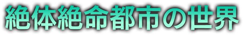 絶体絶命都市の世界